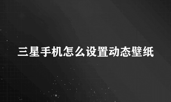 三星手机怎么设置动态壁纸
