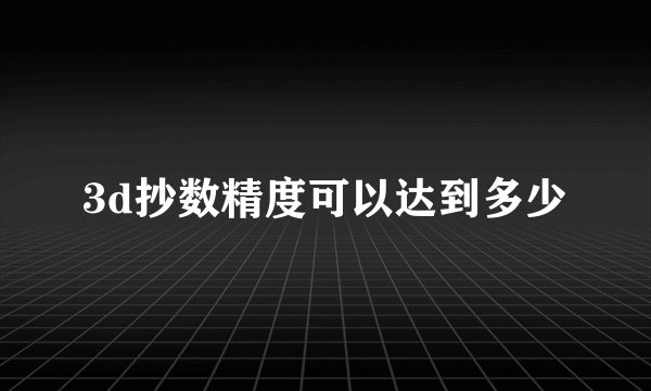 3d抄数精度可以达到多少