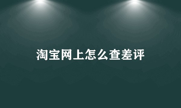 淘宝网上怎么查差评