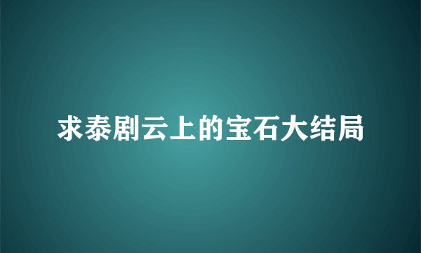 求泰剧云上的宝石大结局