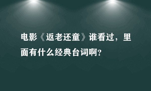 电影《返老还童》谁看过，里面有什么经典台词啊？