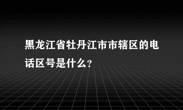 黑龙江省牡丹江市市辖区的电话区号是什么？