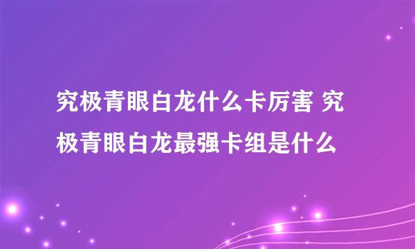 究极青眼白龙什么卡厉害 究极青眼白龙最强卡组是什么