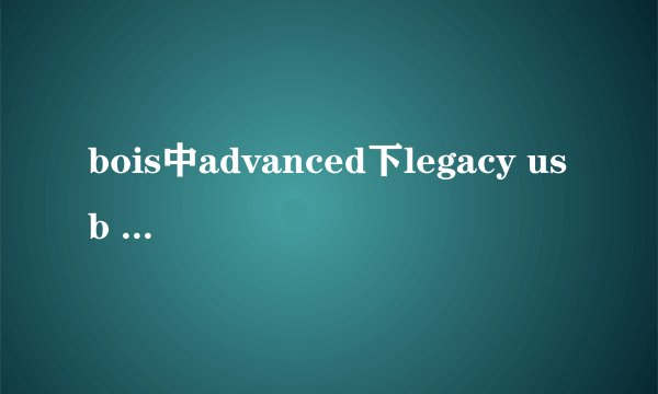 bois中advanced下legacy usb support有什么用用途
