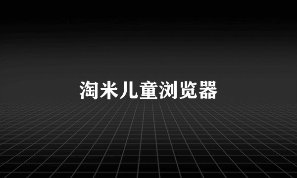 淘米儿童浏览器