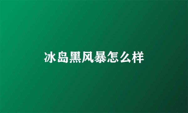 冰岛黑风暴怎么样