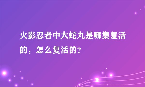 火影忍者中大蛇丸是哪集复活的，怎么复活的？