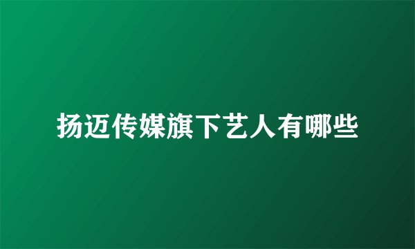 扬迈传媒旗下艺人有哪些