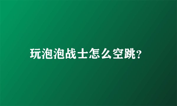 玩泡泡战士怎么空跳？