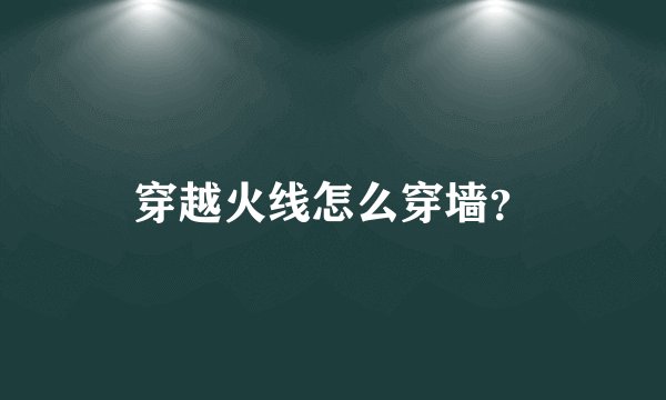 穿越火线怎么穿墙？