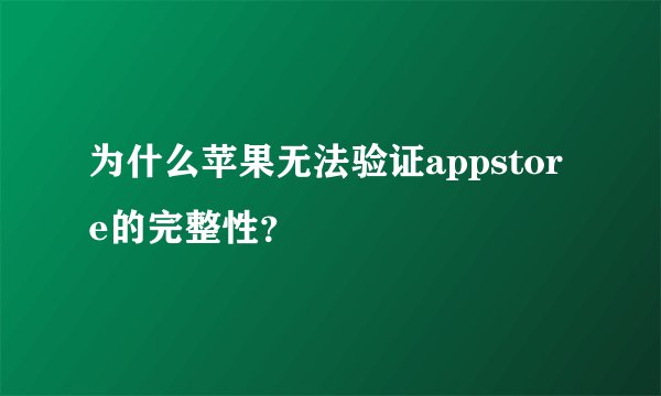 为什么苹果无法验证appstore的完整性？