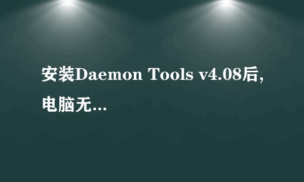 安装Daemon Tools v4.08后,电脑无法启动?