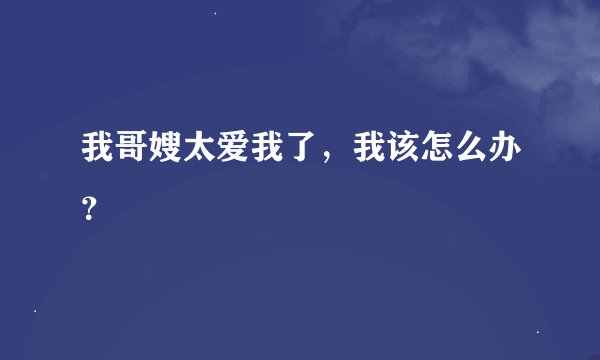 我哥嫂太爱我了，我该怎么办？
