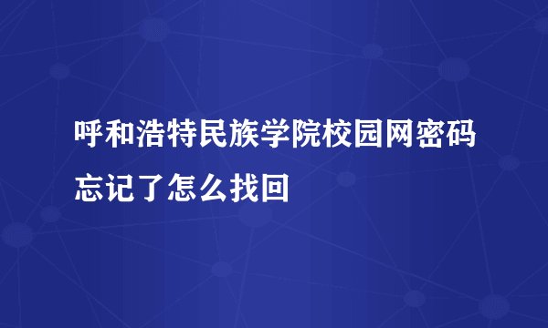 呼和浩特民族学院校园网密码忘记了怎么找回