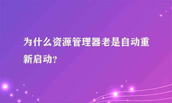 为什么资源管理器老是自动重新启动？
