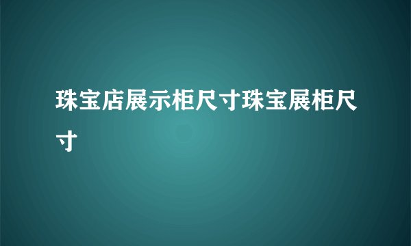 珠宝店展示柜尺寸珠宝展柜尺寸