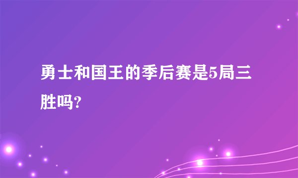 勇士和国王的季后赛是5局三胜吗?