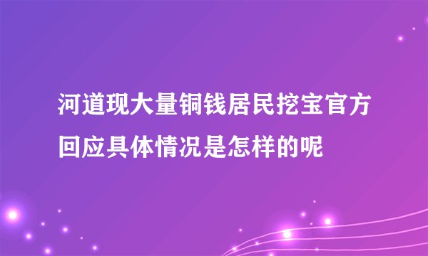 河道现大量铜钱居民挖宝官方回应具体情况是怎样的呢