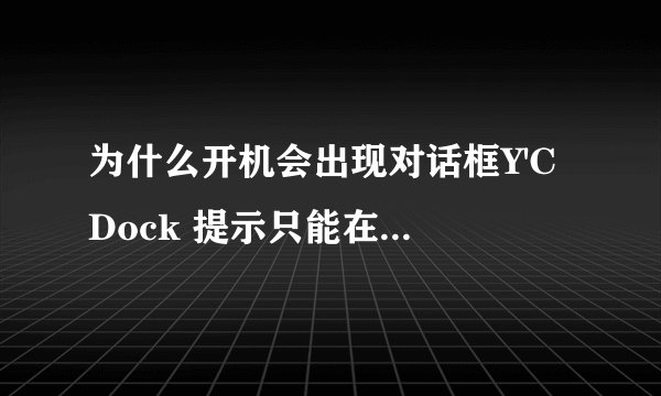 为什么开机会出现对话框Y'C Dock 提示只能在“xp”下工作
