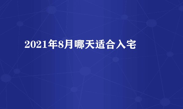 2021年8月哪天适合入宅