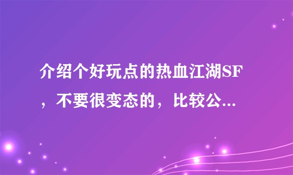 介绍个好玩点的热血江湖SF ，不要很变态的，比较公平平衡的SF，有的就介绍下哦。 谢啦