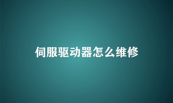 伺服驱动器怎么维修