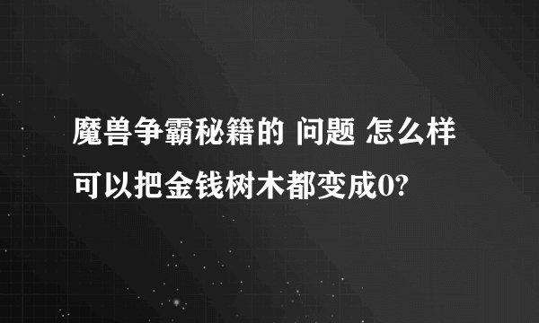 魔兽争霸秘籍的 问题 怎么样可以把金钱树木都变成0?