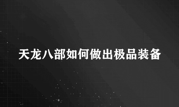 天龙八部如何做出极品装备