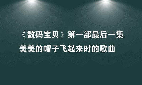 《数码宝贝》第一部最后一集美美的帽子飞起来时的歌曲
