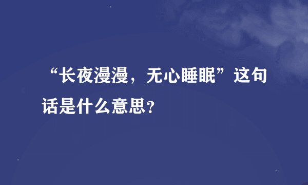 “长夜漫漫，无心睡眠”这句话是什么意思？