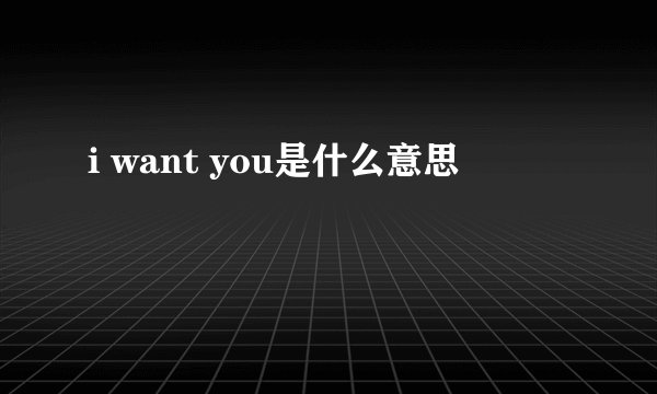 i want you是什么意思
