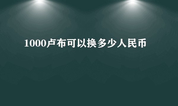 1000卢布可以换多少人民币