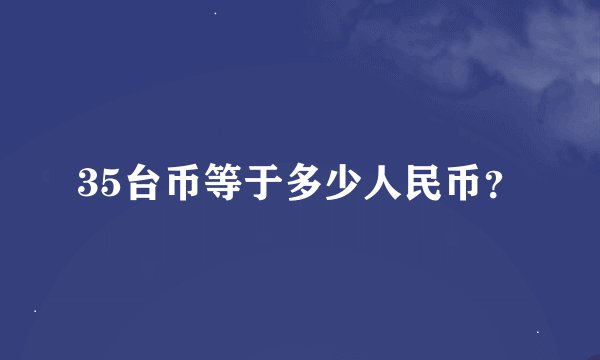 35台币等于多少人民币？