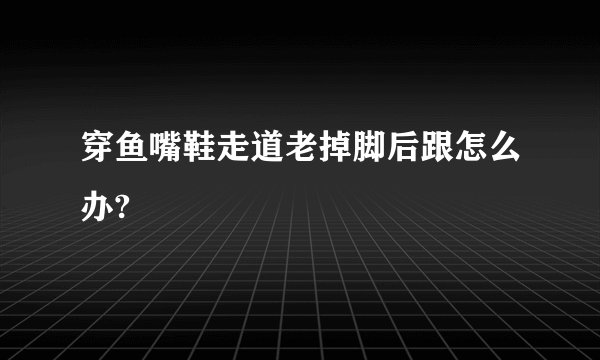 穿鱼嘴鞋走道老掉脚后跟怎么办?