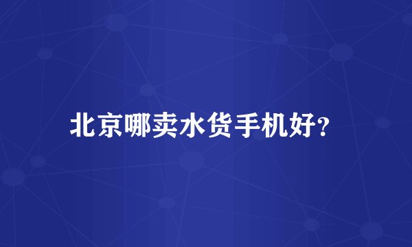 北京哪卖水货手机好？