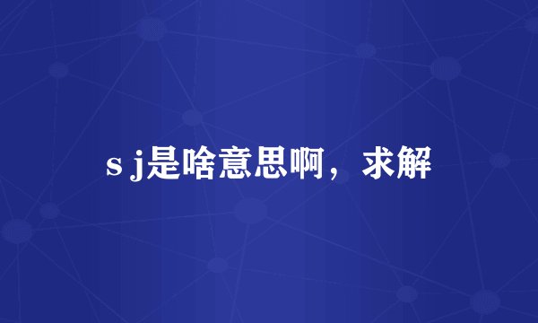 s j是啥意思啊，求解