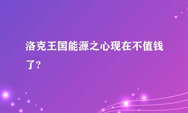 洛克王国能源之心现在不值钱了?