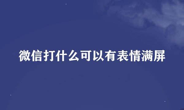微信打什么可以有表情满屏