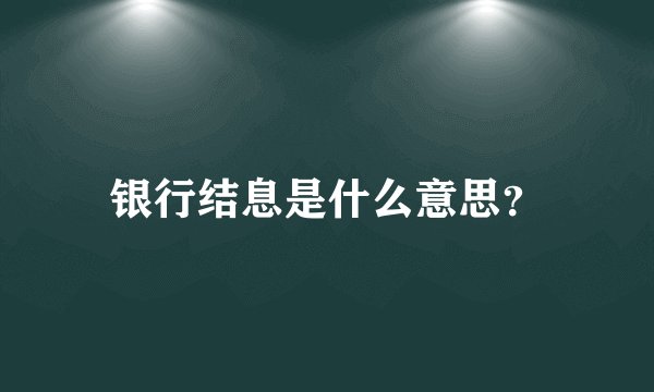 银行结息是什么意思？