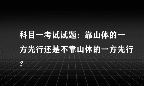 科目一考试试题：靠山体的一方先行还是不靠山体的一方先行?