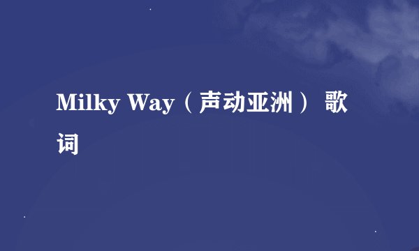 Milky Way（声动亚洲） 歌词
