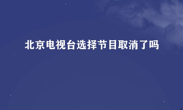 北京电视台选择节目取消了吗