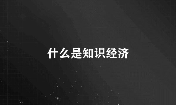 什么是知识经济