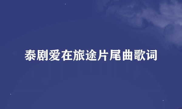 泰剧爱在旅途片尾曲歌词