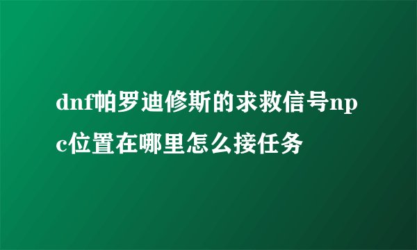 dnf帕罗迪修斯的求救信号npc位置在哪里怎么接任务