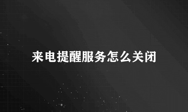 来电提醒服务怎么关闭