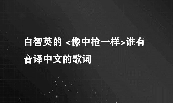 白智英的 <像中枪一样>谁有音译中文的歌词