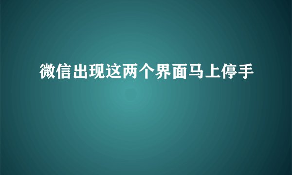 微信出现这两个界面马上停手