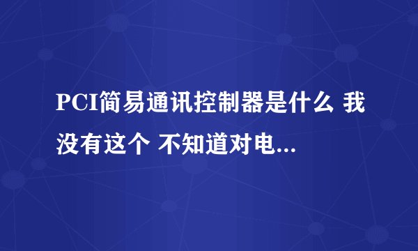 PCI简易通讯控制器是什么 我没有这个 不知道对电脑有没有影响？？