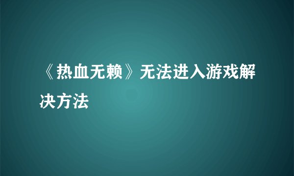 《热血无赖》无法进入游戏解决方法
